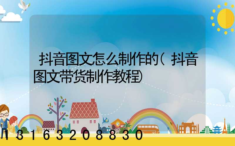 抖音图文怎么制作的(抖音图文带货制作教程)