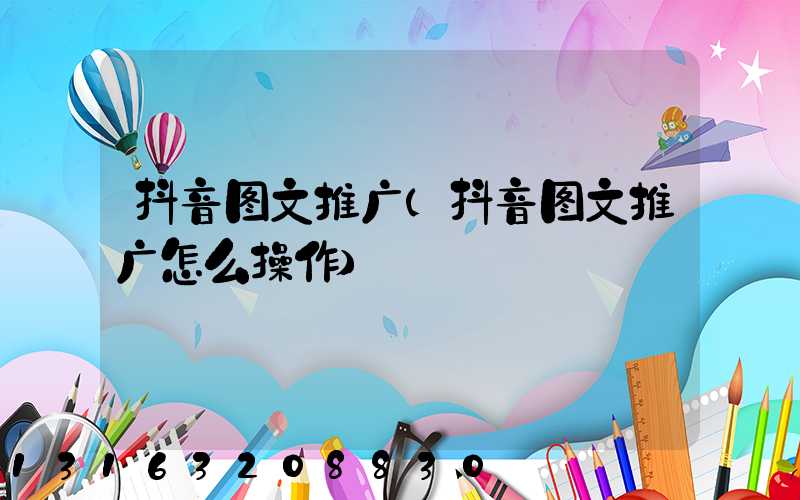 抖音图文推广(抖音图文推广怎么操作)