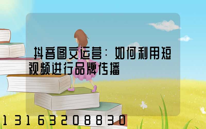 抖音图文运营：如何利用短视频进行品牌传播
