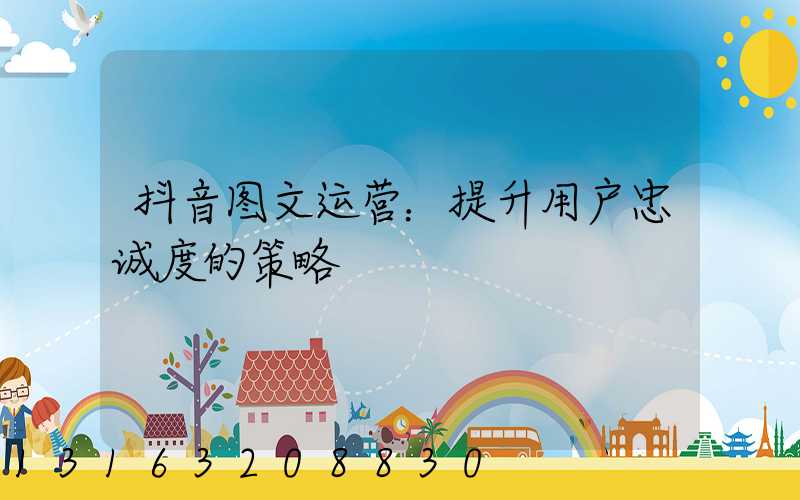 抖音图文运营：提升用户忠诚度的策略