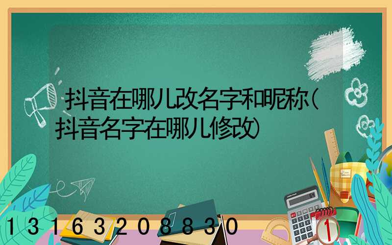 抖音在哪儿改名字和昵称(抖音名字在哪儿修改)