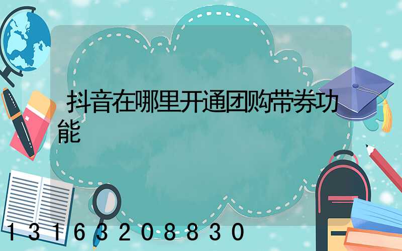 抖音在哪里开通团购带券功能