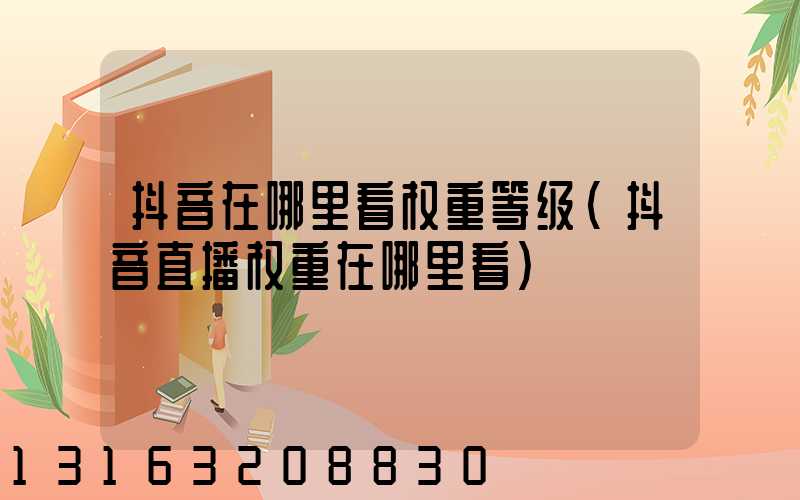 抖音在哪里看权重等级(抖音直播权重在哪里看)