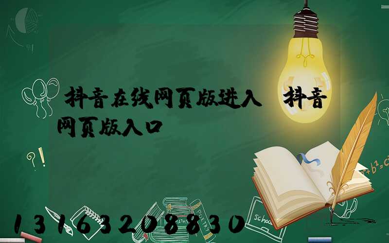 抖音在线网页版进入(抖音网页版入口)