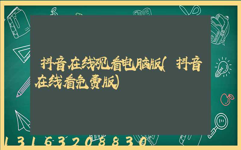 抖音在线观看电脑版(抖音在线看免费版)