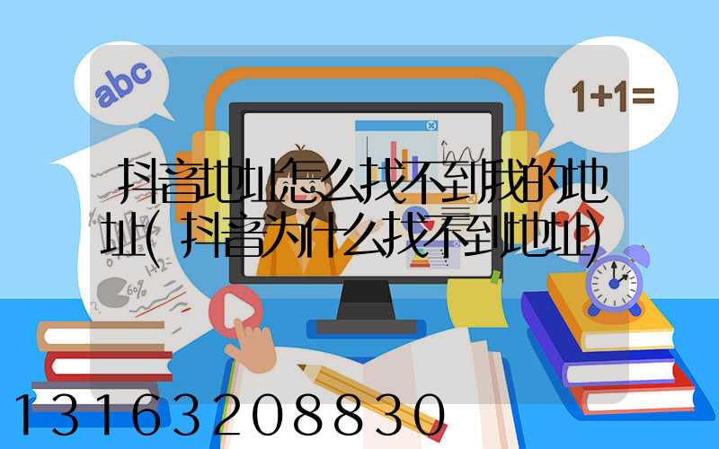 抖音地址怎么找不到我的地址(抖音为什么找不到地址)