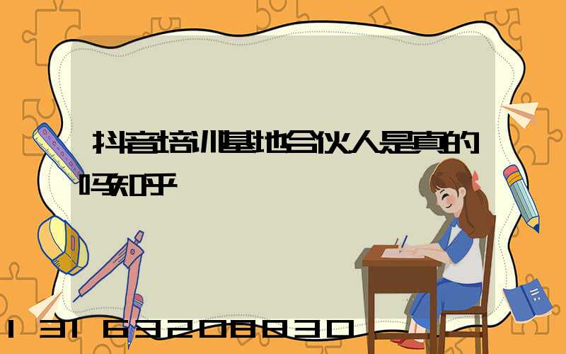 抖音培训基地合伙人是真的吗知乎
