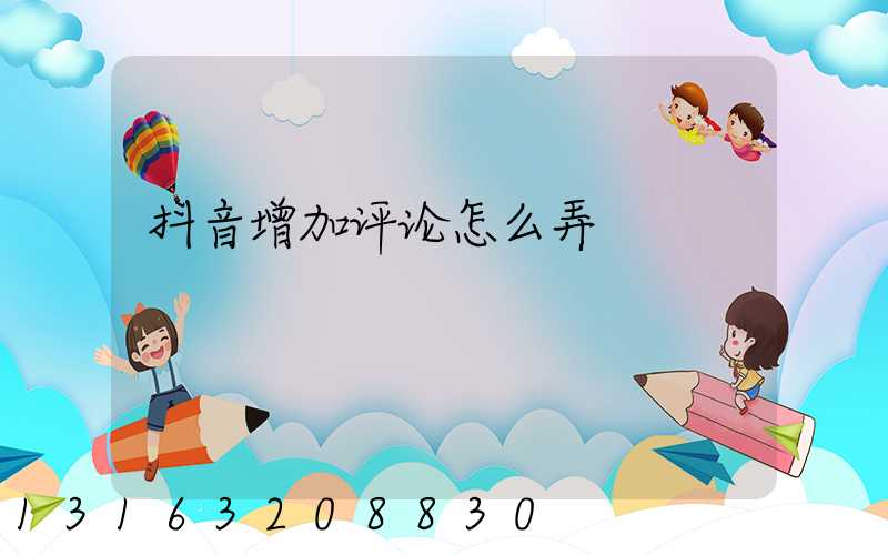 抖音增加评论怎么弄