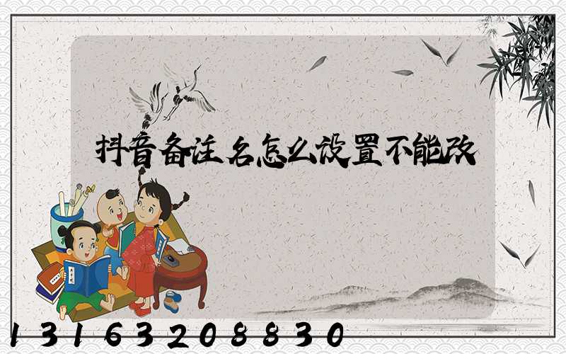 抖音备注名怎么设置不能改