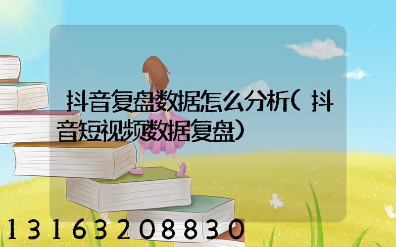抖音复盘数据怎么分析(抖音短视频数据复盘)