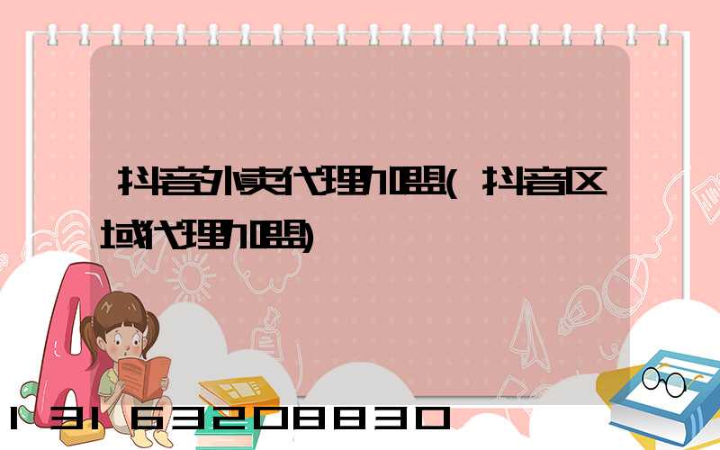 抖音外卖代理加盟(抖音区域代理加盟)