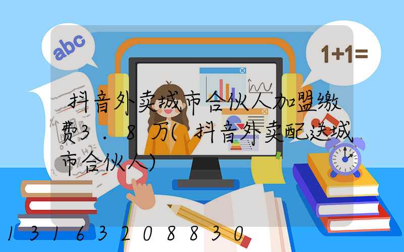 抖音外卖城市合伙人加盟缴费3.8万(抖音外卖配送城市合伙人)