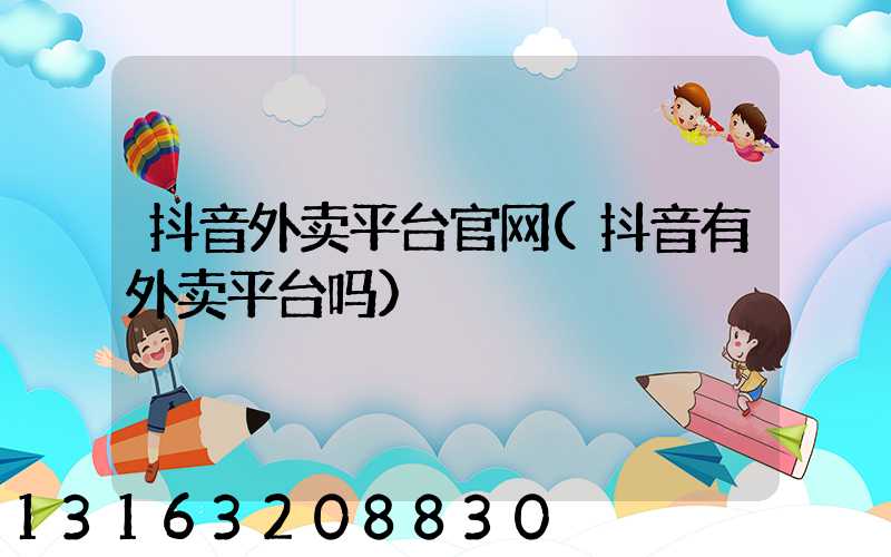 抖音外卖平台官网(抖音有外卖平台吗)