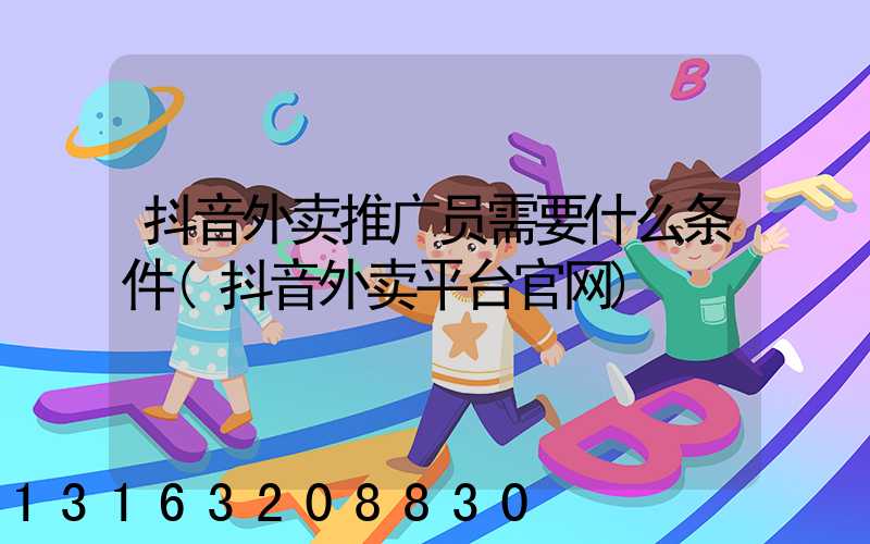 抖音外卖推广员需要什么条件(抖音外卖平台官网)