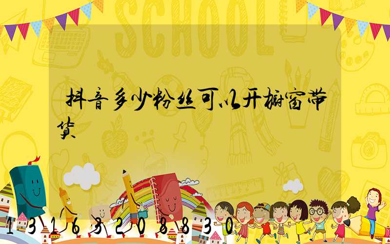 抖音多少粉丝可以开橱窗带货