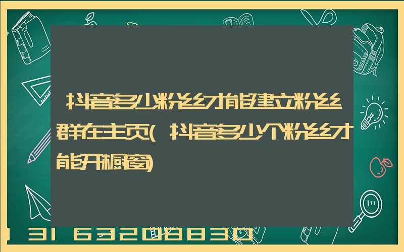 抖音多少粉丝才能建立粉丝群在主页(抖音多少个粉丝才能开橱窗)