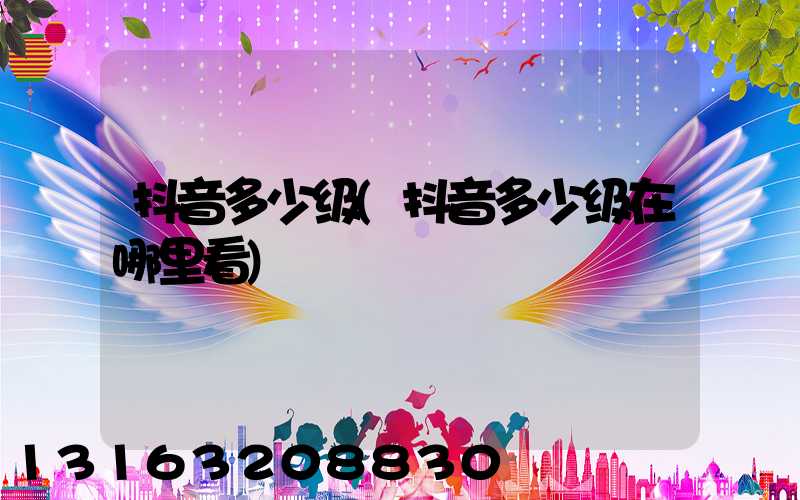 抖音多少级(抖音多少级在哪里看)
