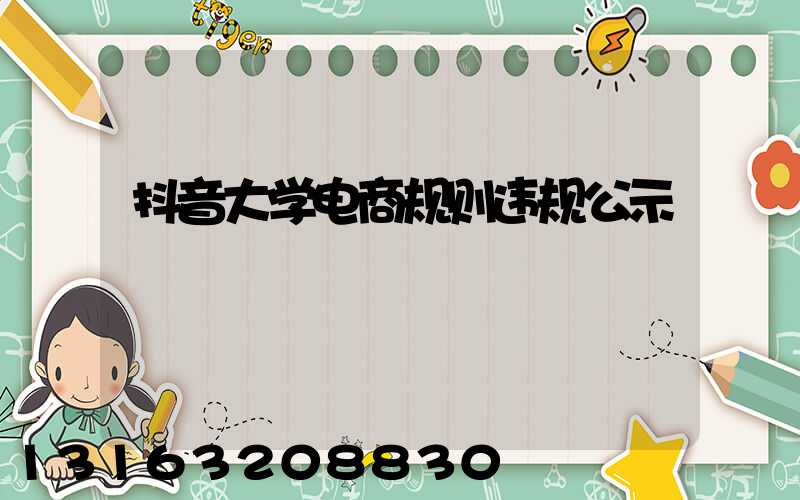 抖音大学电商规则违规公示