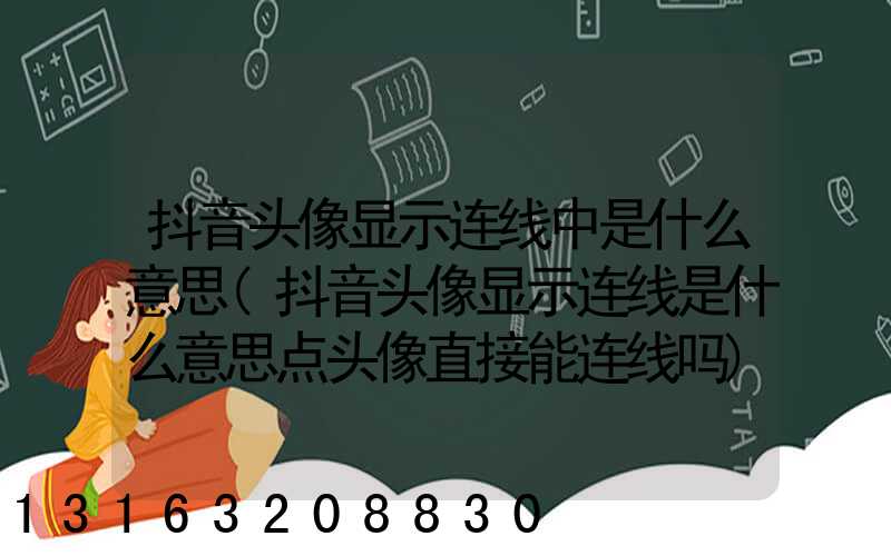 抖音头像显示连线中是什么意思(抖音头像显示连线是什么意思点头像直接能连线吗)
