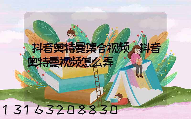 抖音奥特曼集合视频(抖音奥特曼视频怎么弄)