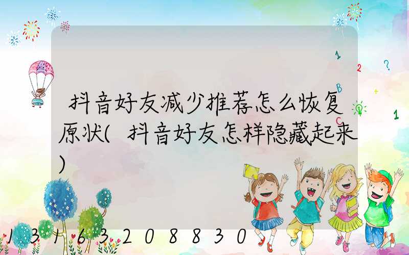 抖音好友减少推荐怎么恢复原状(抖音好友怎样隐藏起来)