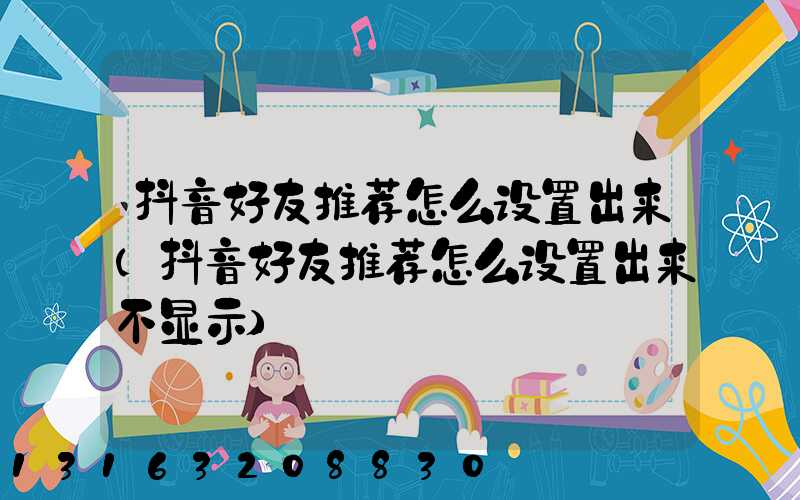 抖音好友推荐怎么设置出来(抖音好友推荐怎么设置出来不显示)