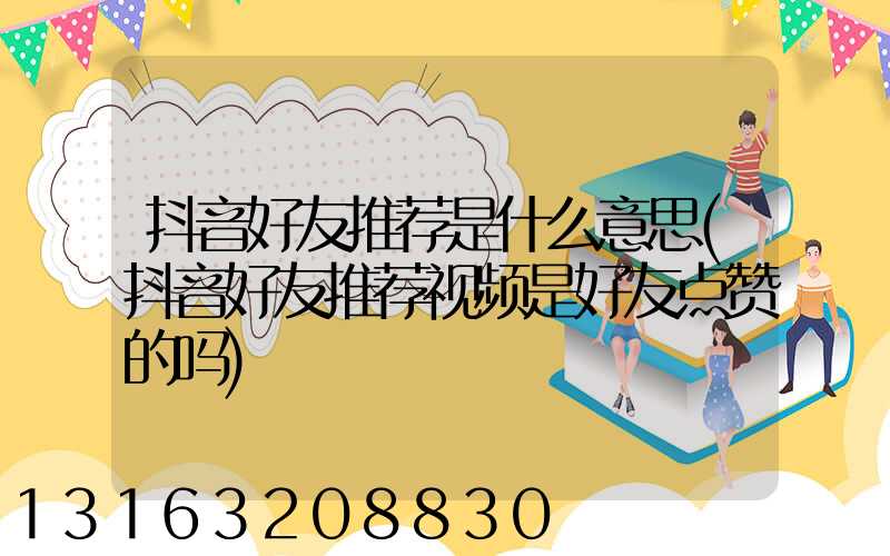 抖音好友推荐是什么意思(抖音好友推荐视频是好友点赞的吗)