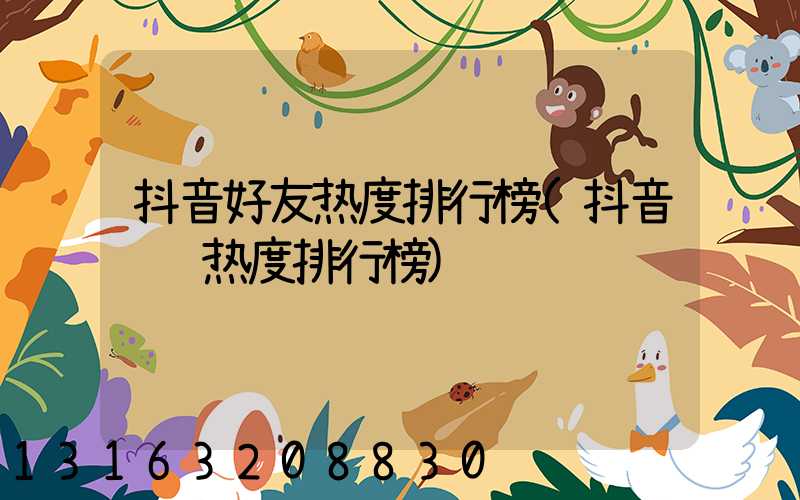 抖音好友热度排行榜(抖音话题热度排行榜)