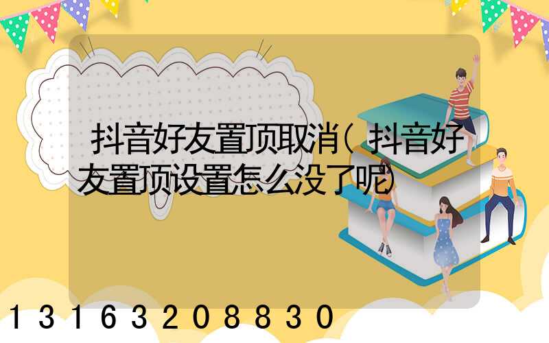 抖音好友置顶取消(抖音好友置顶设置怎么没了呢)