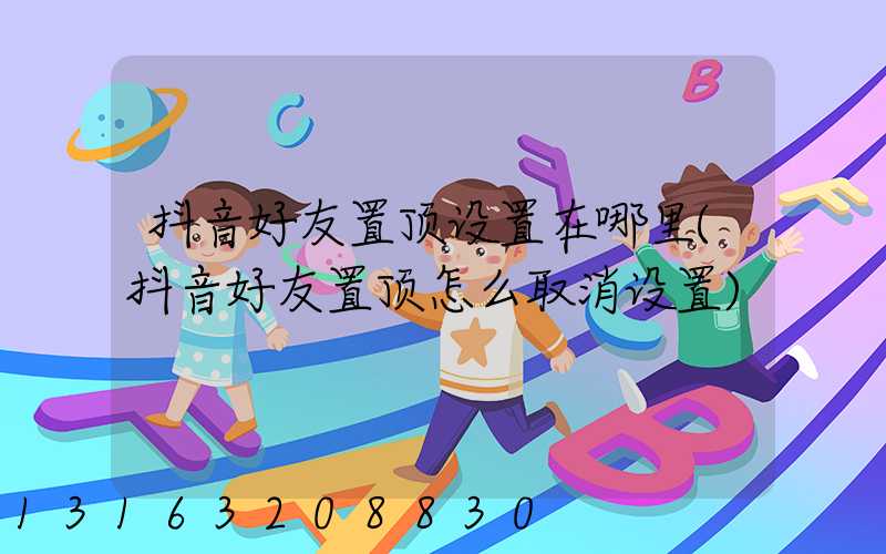 抖音好友置顶设置在哪里(抖音好友置顶怎么取消设置)
