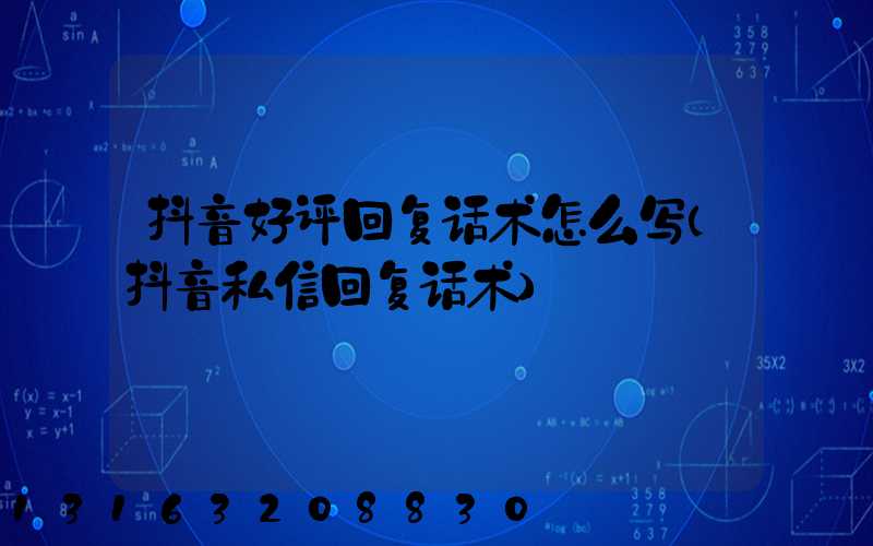 抖音好评回复话术怎么写(抖音私信回复话术)