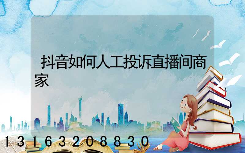 抖音如何人工投诉直播间商家