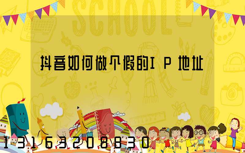抖音如何做个假的IP地址