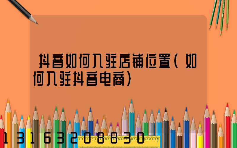 抖音如何入驻店铺位置(如何入驻抖音电商)