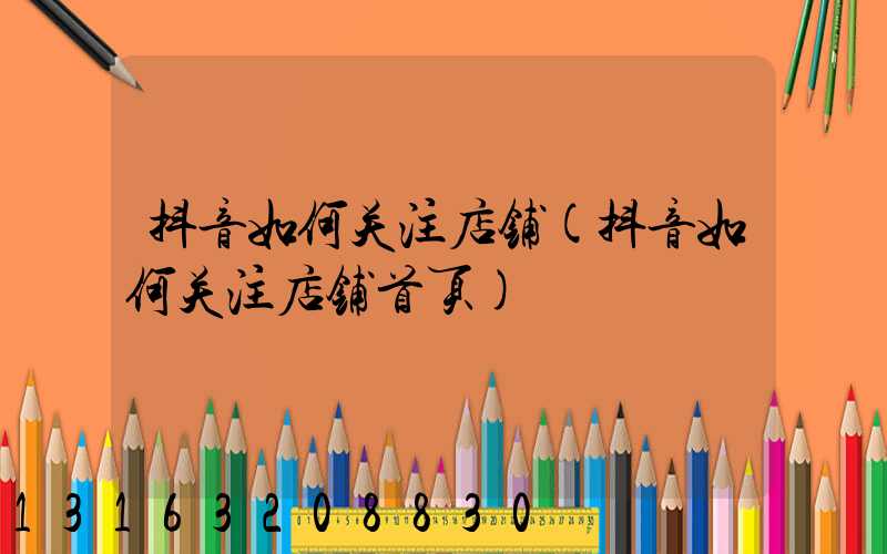 抖音如何关注店铺(抖音如何关注店铺首页)