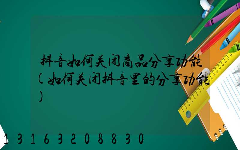 抖音如何关闭商品分享功能(如何关闭抖音里的分享功能)
