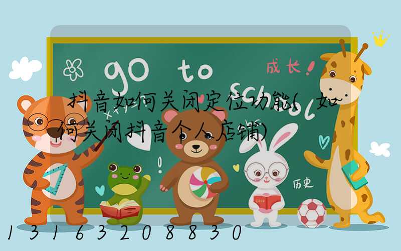 抖音如何关闭定位功能(如何关闭抖音个人店铺)