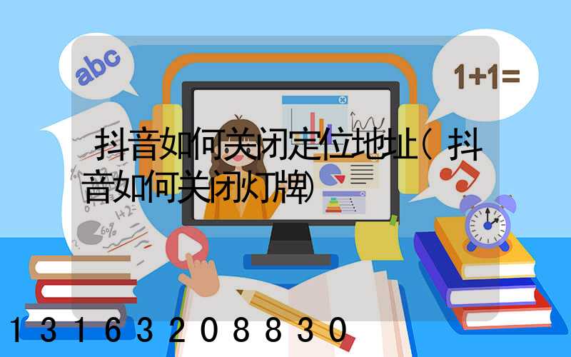 抖音如何关闭定位地址(抖音如何关闭灯牌)