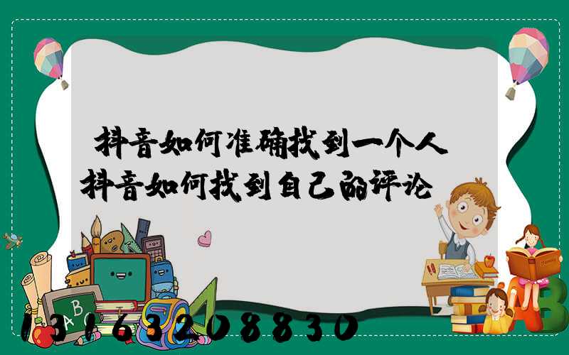 抖音如何准确找到一个人(抖音如何找到自己的评论)