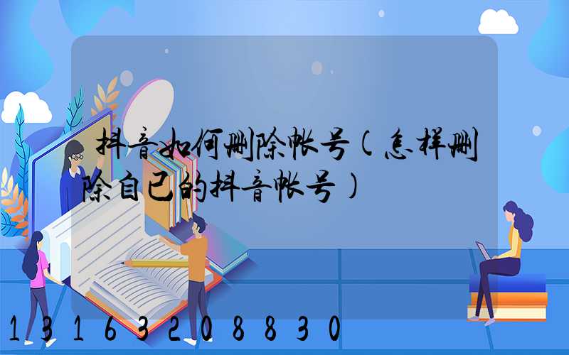 抖音如何删除帐号(怎样删除自已的抖音帐号)