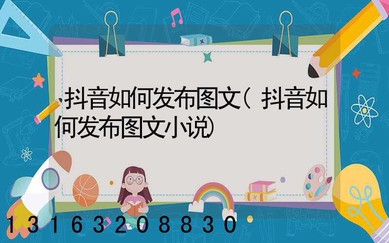 抖音如何发布图文(抖音如何发布图文小说)