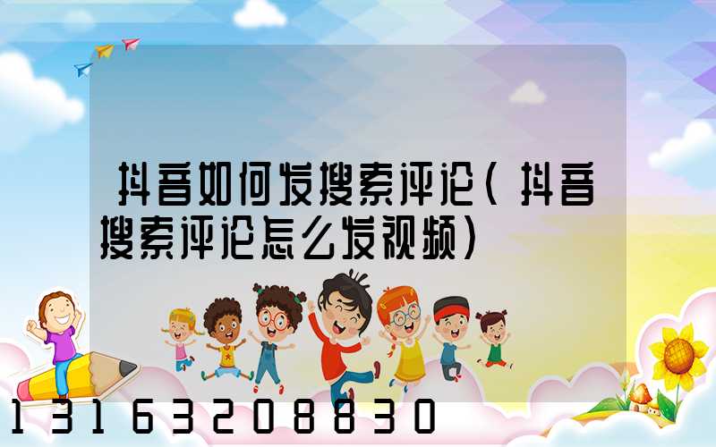 抖音如何发搜索评论(抖音搜索评论怎么发视频)