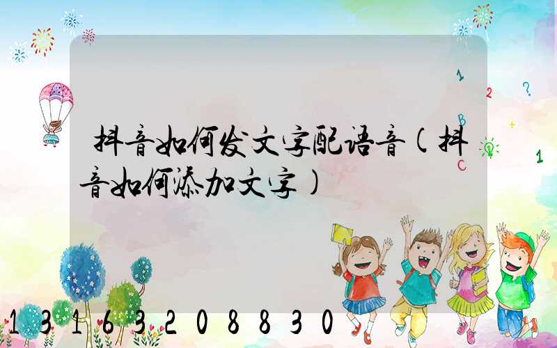 抖音如何发文字配语音(抖音如何添加文字)