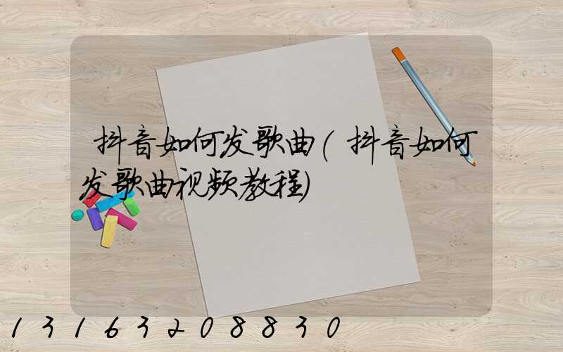 抖音如何发歌曲(抖音如何发歌曲视频教程)