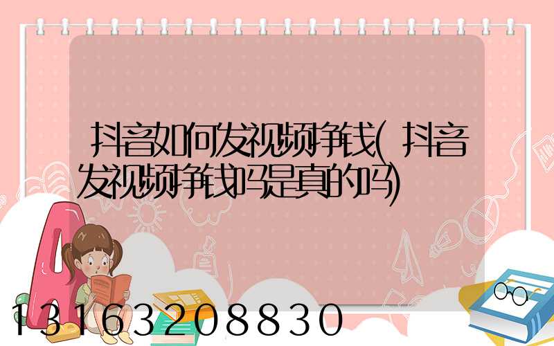 抖音如何发视频挣钱(抖音发视频挣钱吗是真的吗)