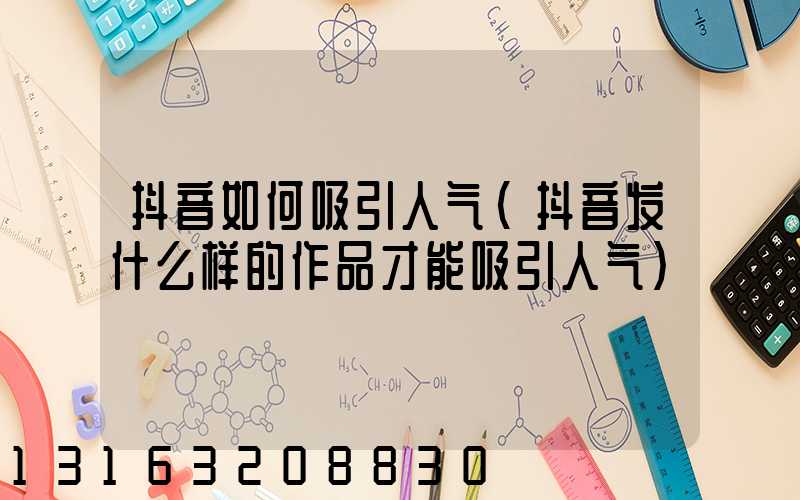抖音如何吸引人气(抖音发什么样的作品才能吸引人气)