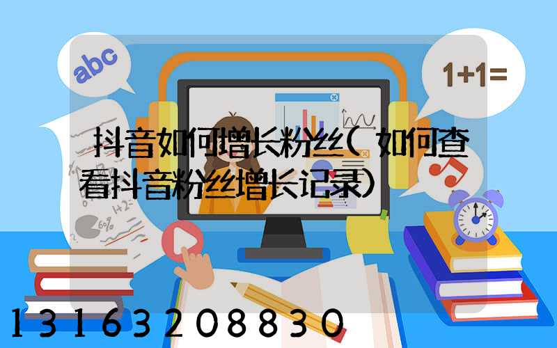 抖音如何增长粉丝(如何查看抖音粉丝增长记录)