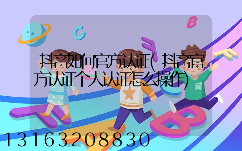 抖音如何官方认证(抖音官方认证个人认证怎么操作)