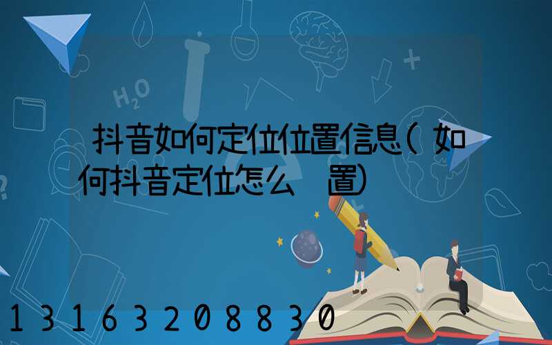抖音如何定位位置信息(如何抖音定位怎么设置)