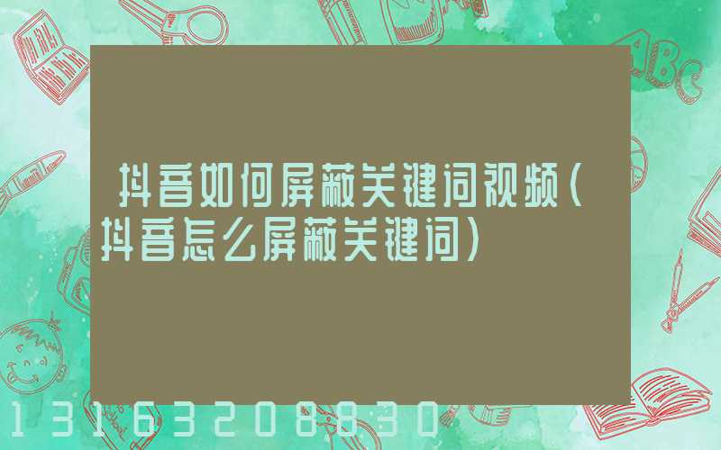 抖音如何屏蔽关键词视频(抖音怎么屏蔽关键词)